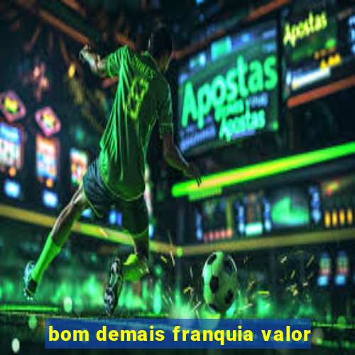 bom demais franquia valor